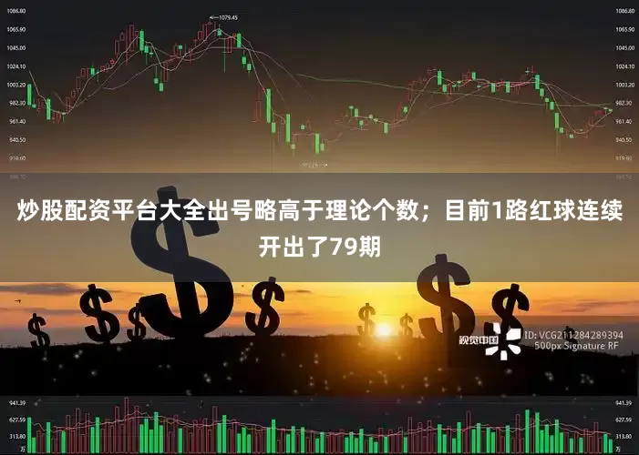 炒股配资平台大全出号略高于理论个数；目前1路红球连续开出了79期