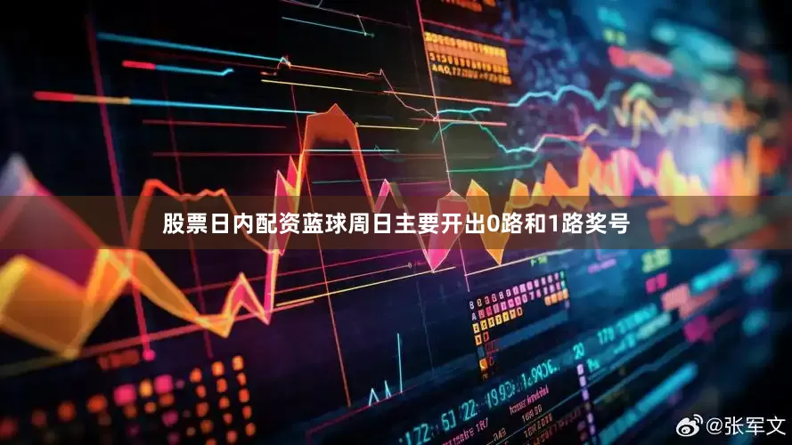 股票日内配资　　蓝球周日主要开出0路和1路奖号