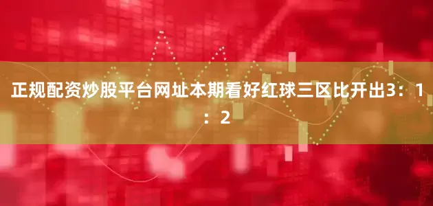 正规配资炒股平台网址本期看好红球三区比开出3：1：2