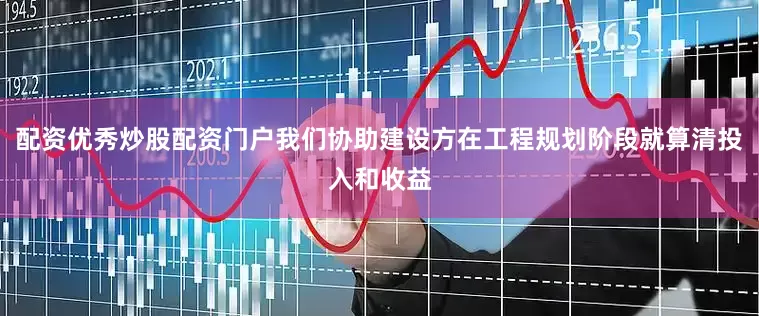 配资优秀炒股配资门户我们协助建设方在工程规划阶段就算清投入和收益