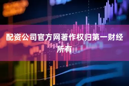 配资公司官方网著作权归第一财经所有