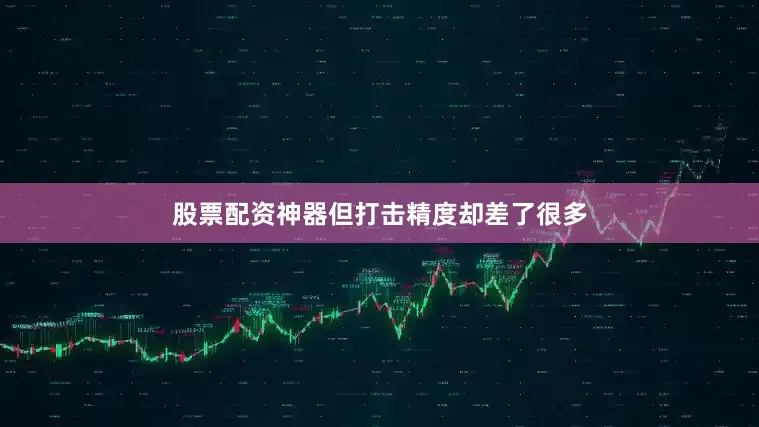 股票配资神器但打击精度却差了很多