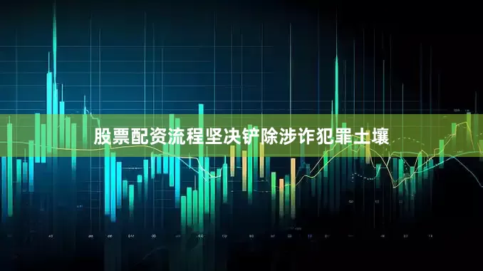 股票配资流程坚决铲除涉诈犯罪土壤
