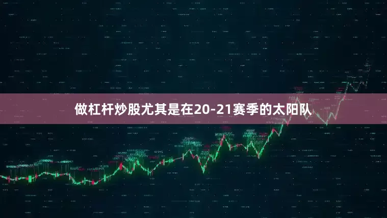 做杠杆炒股尤其是在20-21赛季的太阳队
