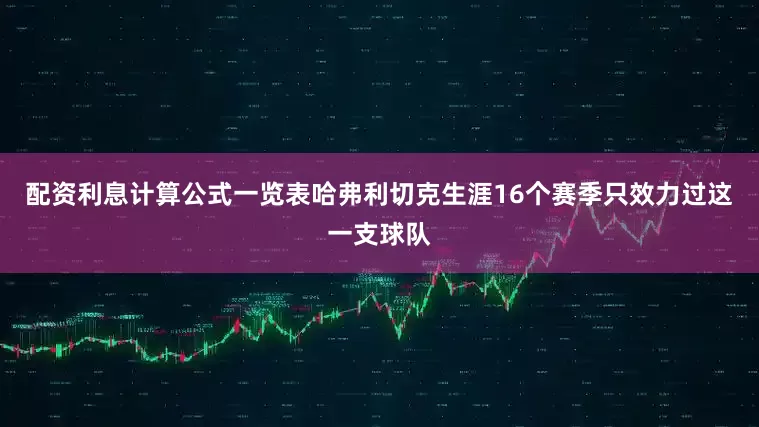 配资利息计算公式一览表哈弗利切克生涯16个赛季只效力过这一支球队