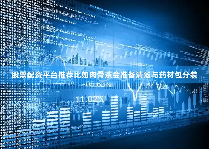 股票配资平台推荐比如肉骨茶会准备清汤与药材包分装
