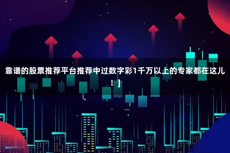 靠谱的股票推荐平台推荐中过数字彩1千万以上的专家都在这儿！]
