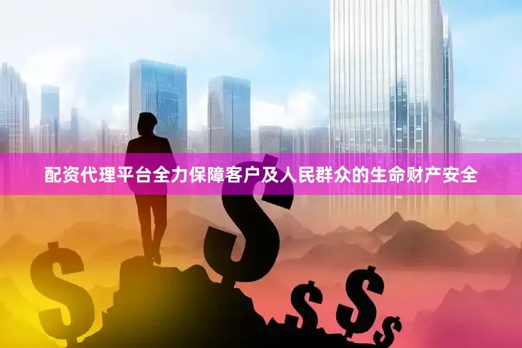 配资代理平台全力保障客户及人民群众的生命财产安全