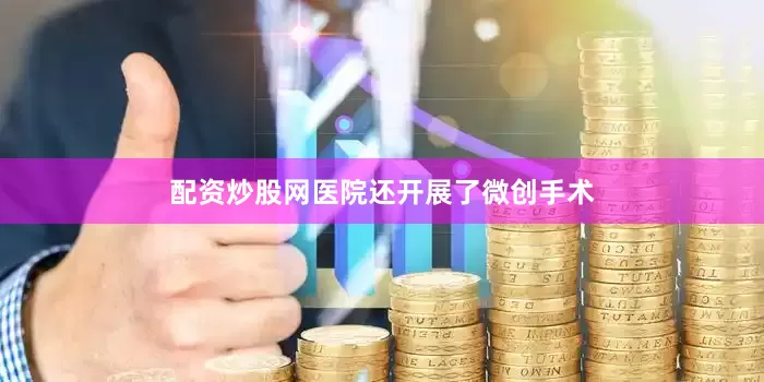 配资炒股网医院还开展了微创手术