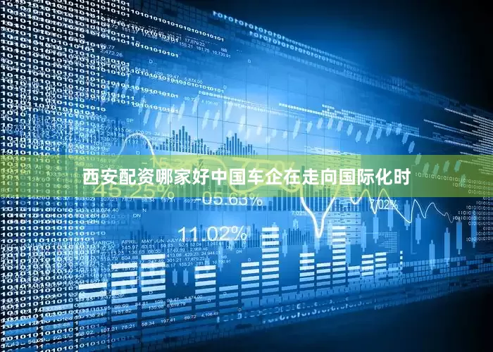 西安配资哪家好中国车企在走向国际化时