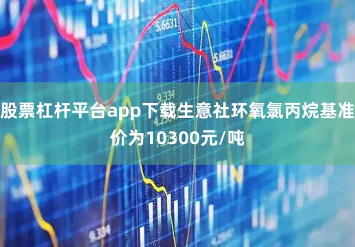 股票杠杆平台app下载生意社环氧氯丙烷基准价为10300元/吨
