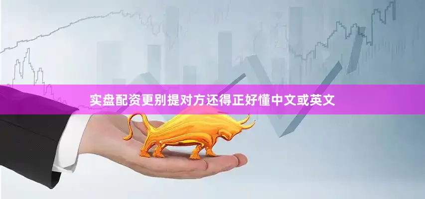 实盘配资更别提对方还得正好懂中文或英文