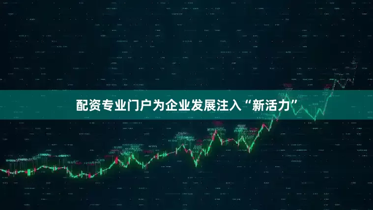 配资专业门户为企业发展注入“新活力”