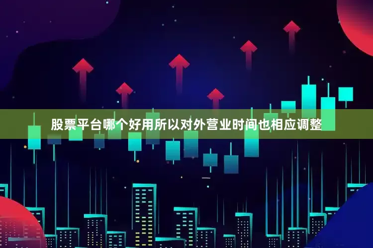 股票平台哪个好用所以对外营业时间也相应调整