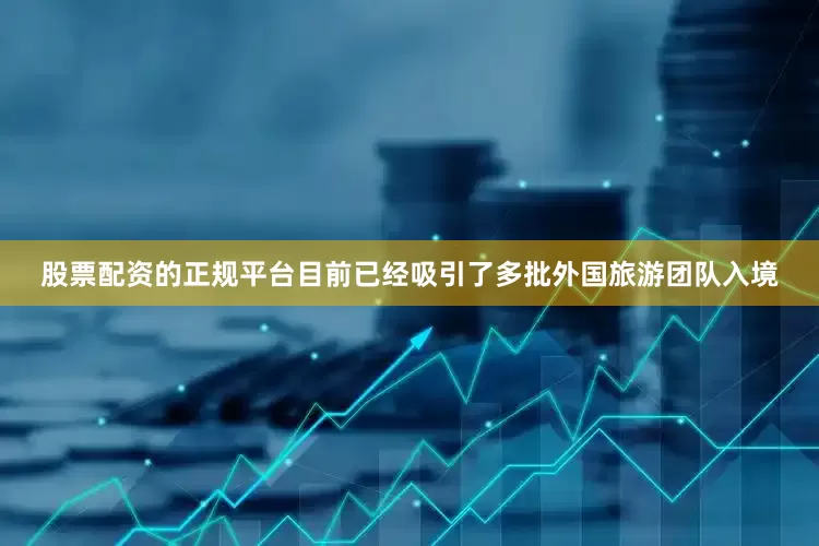 股票配资的正规平台目前已经吸引了多批外国旅游团队入境
