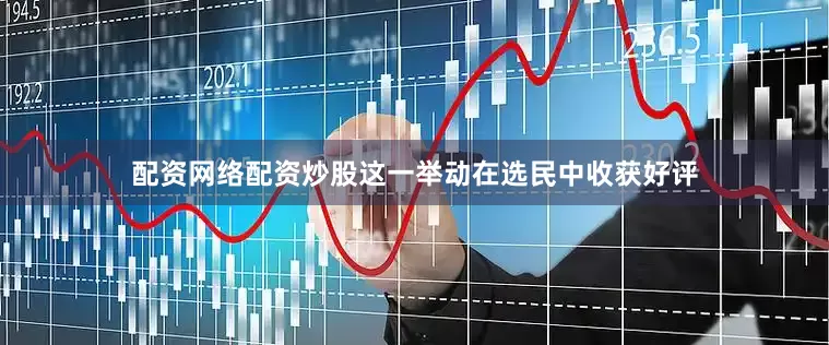 配资网络配资炒股这一举动在选民中收获好评