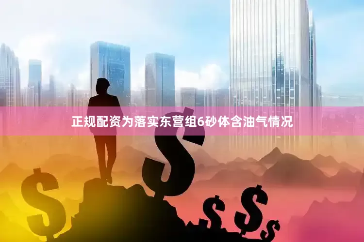 正规配资为落实东营组6砂体含油气情况