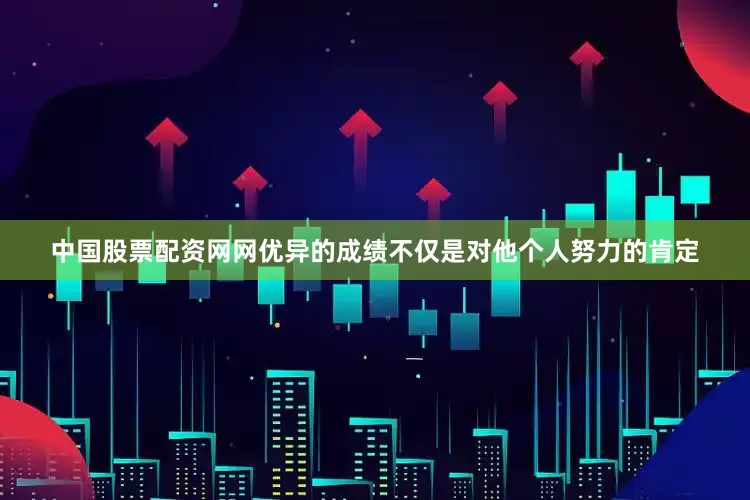 中国股票配资网网优异的成绩不仅是对他个人努力的肯定