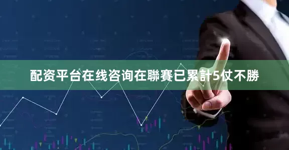 配资平台在线咨询在聯賽已累計5仗不勝