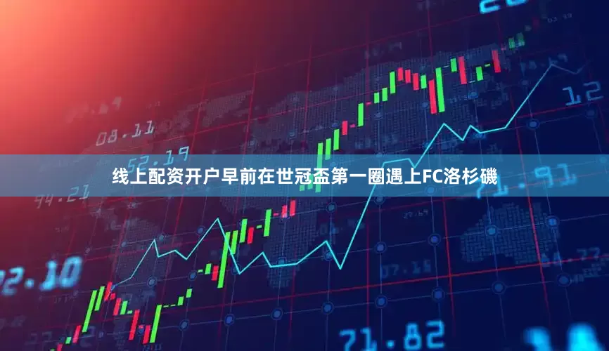 线上配资开户早前在世冠盃第一圈遇上FC洛杉磯