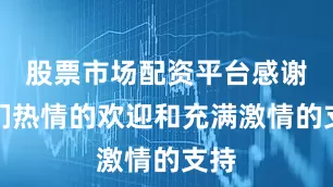 股票市场配资平台感谢你们热情的欢迎和充满激情的支持