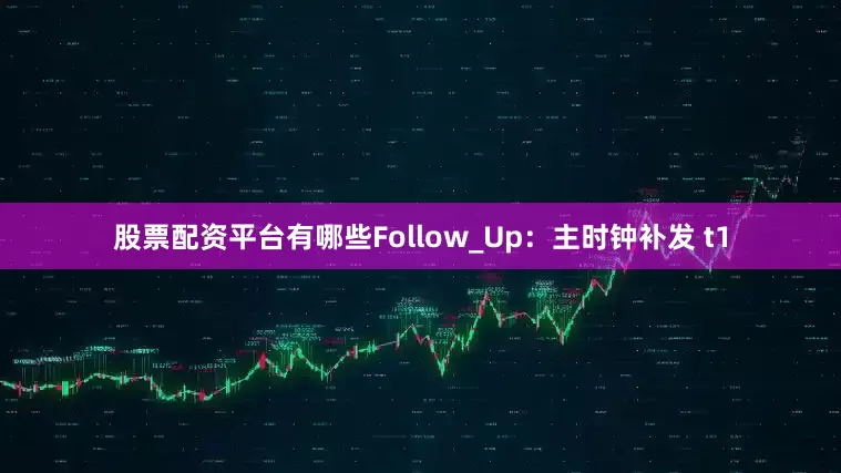 股票配资平台有哪些Follow_Up：主时钟补发 t1