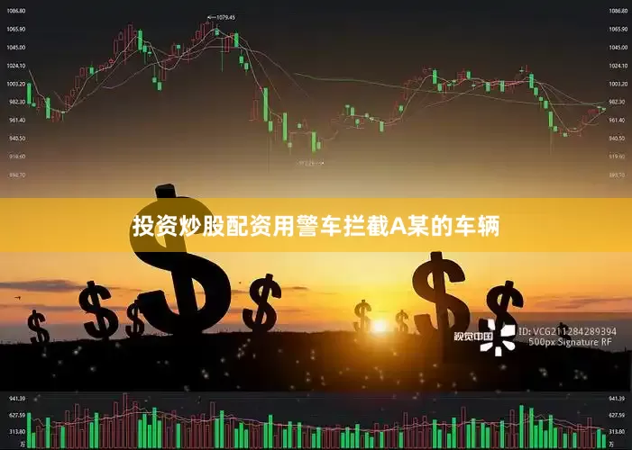 投资炒股配资用警车拦截A某的车辆