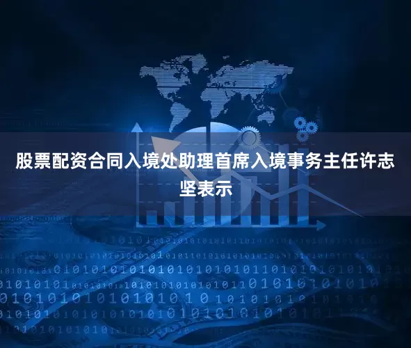 股票配资合同入境处助理首席入境事务主任许志坚表示