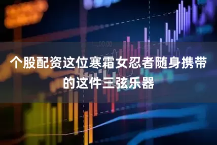 个股配资这位寒霜女忍者随身携带的这件三弦乐器