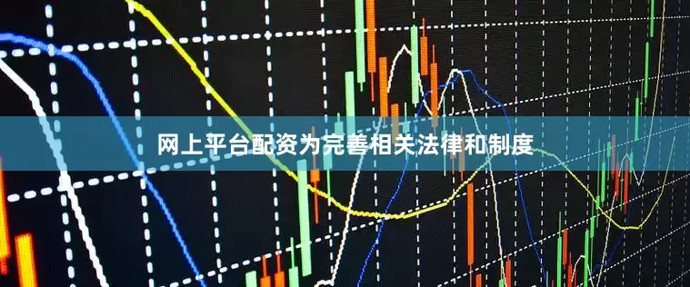 网上平台配资为完善相关法律和制度
