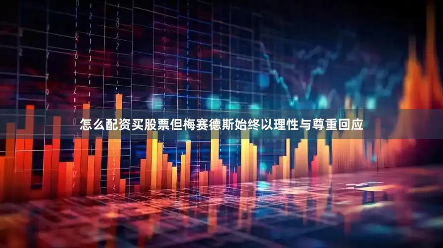 怎么配资买股票但梅赛德斯始终以理性与尊重回应