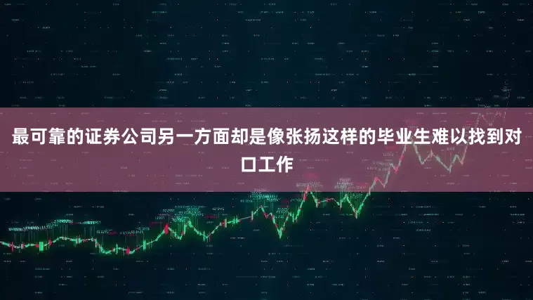 最可靠的证券公司另一方面却是像张扬这样的毕业生难以找到对口工作