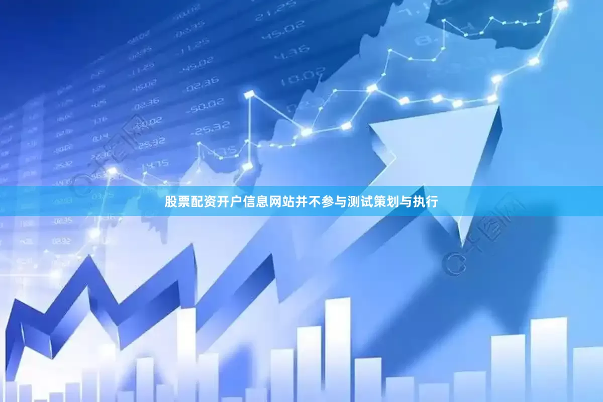 股票配资开户信息网站并不参与测试策划与执行
