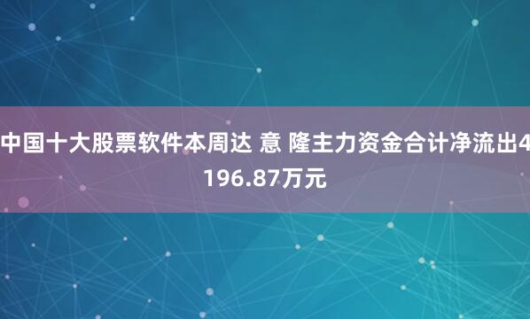 中国十大股票软件本周达 意 隆主力资金合计净流出4196.87万元
