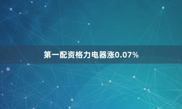 第一配资格力电器涨0.07%
