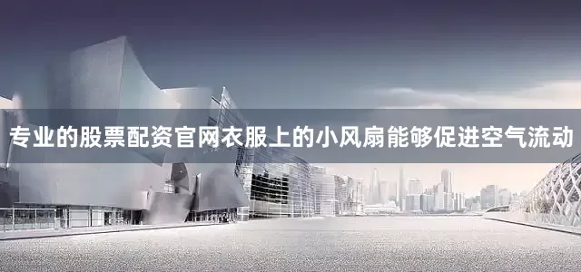 专业的股票配资官网衣服上的小风扇能够促进空气流动