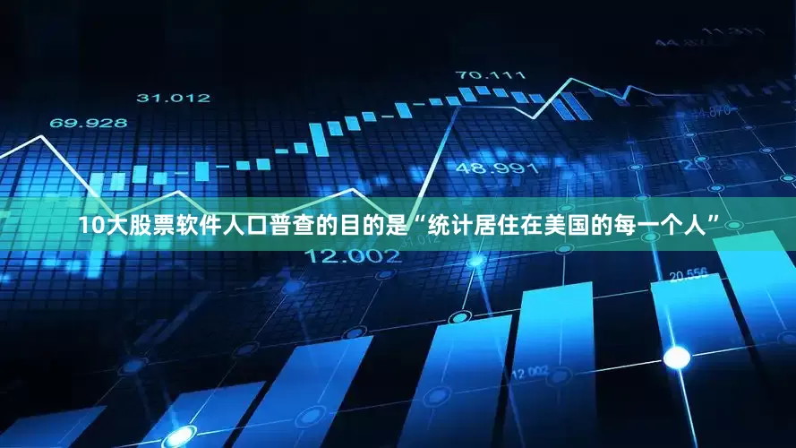 10大股票软件人口普查的目的是“统计居住在美国的每一个人”