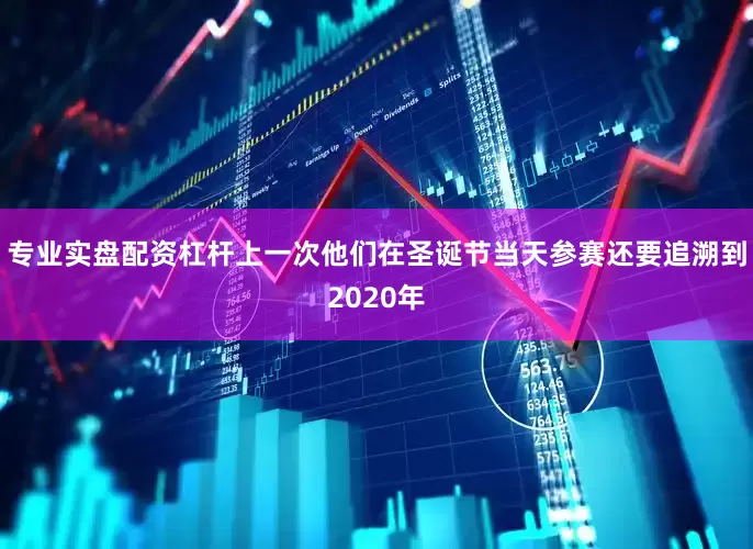 专业实盘配资杠杆上一次他们在圣诞节当天参赛还要追溯到2020年