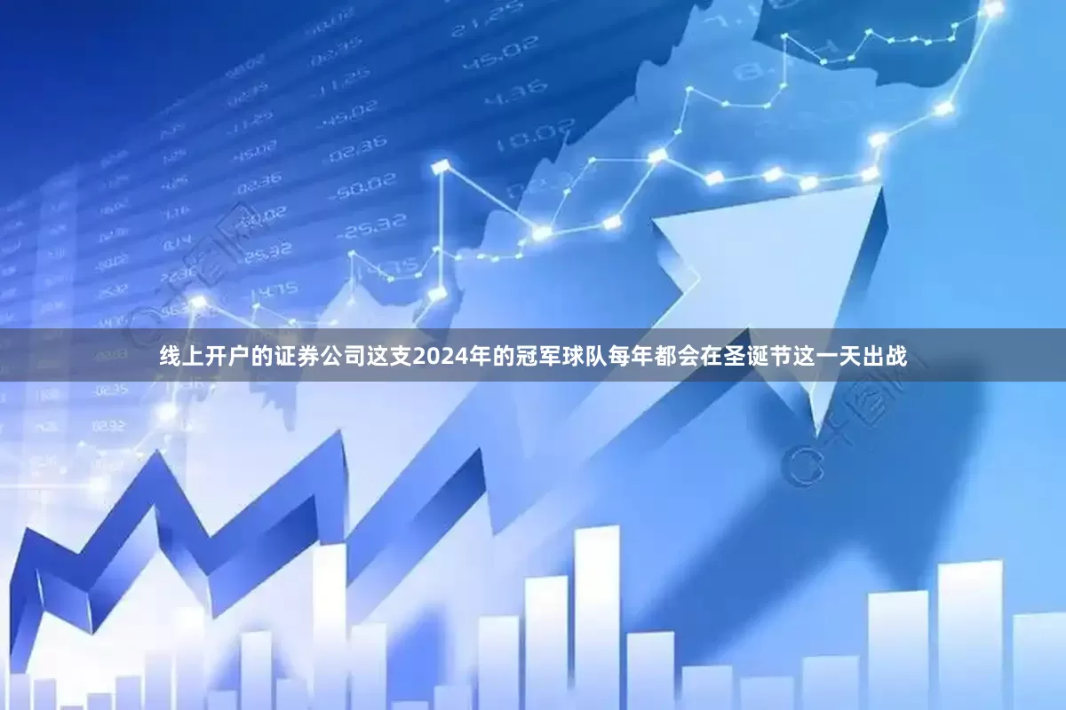 线上开户的证券公司这支2024年的冠军球队每年都会在圣诞节这一天出战