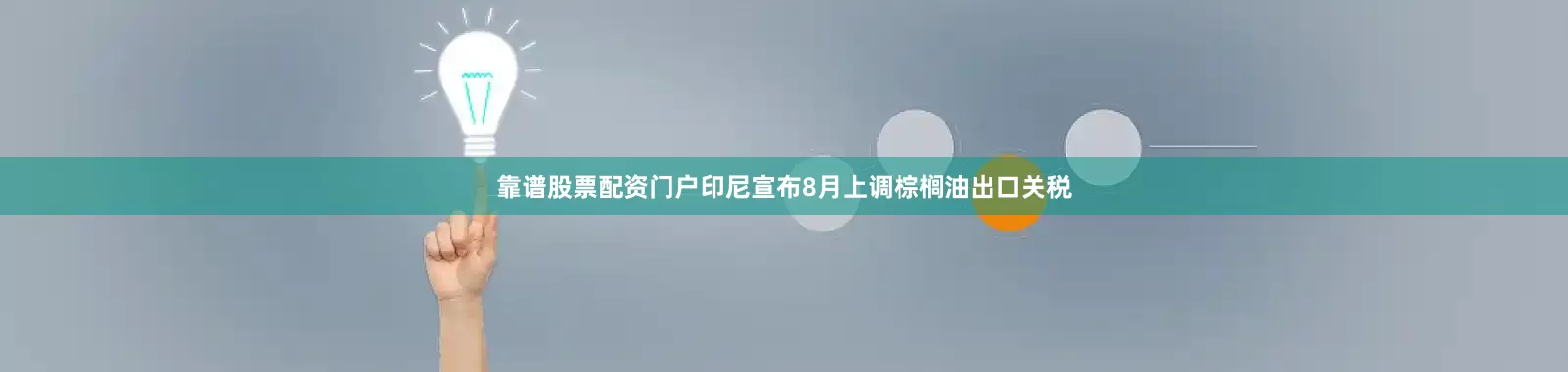 靠谱股票配资门户印尼宣布8月上调棕榈油出口关税