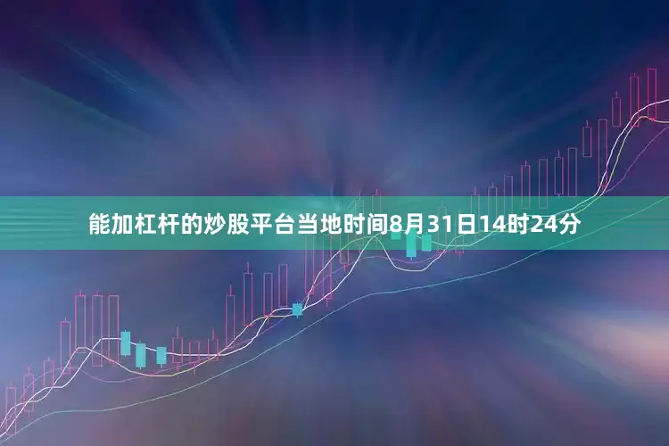 能加杠杆的炒股平台当地时间8月31日14时24分