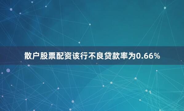 散户股票配资该行不良贷款率为0.66%