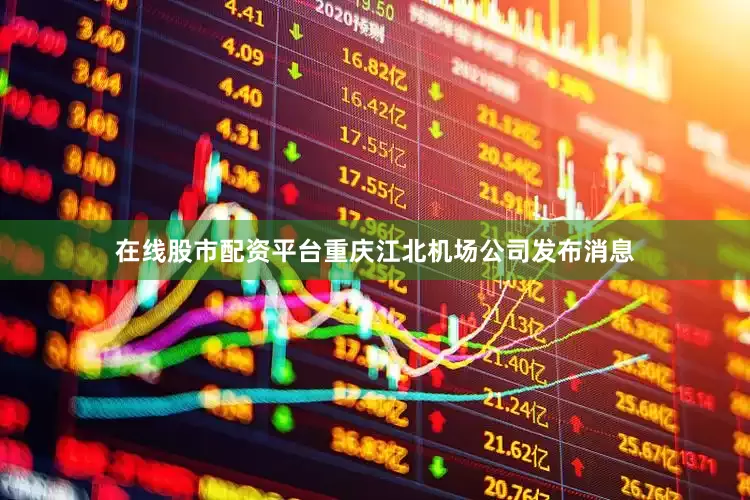 在线股市配资平台重庆江北机场公司发布消息