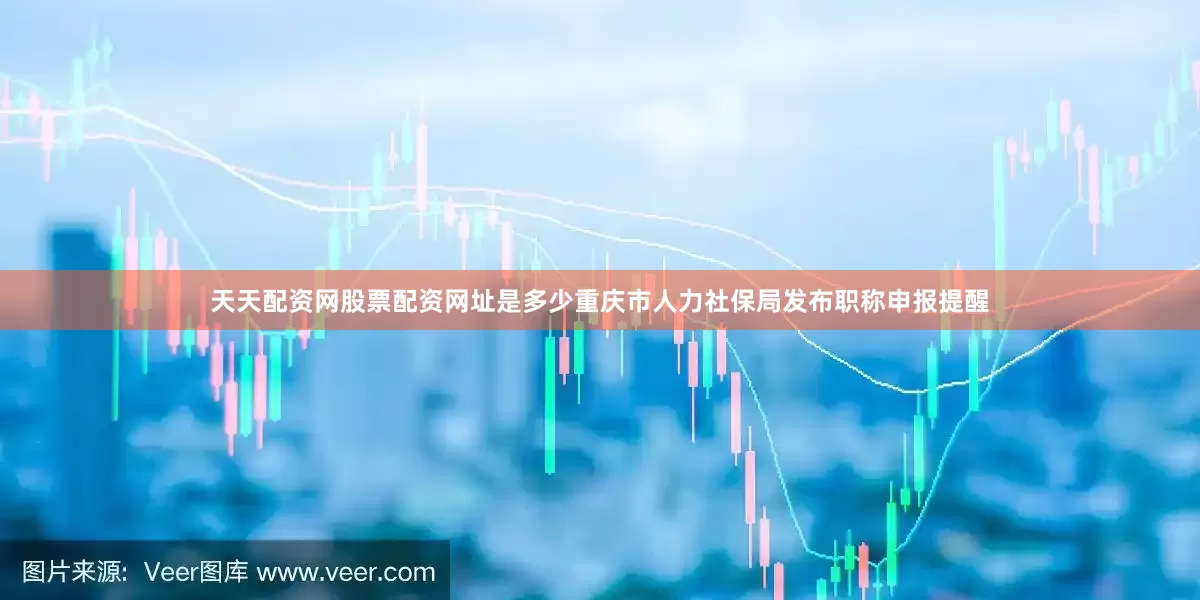 天天配资网股票配资网址是多少重庆市人力社保局发布职称申报提醒