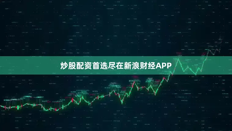 炒股配资首选尽在新浪财经APP