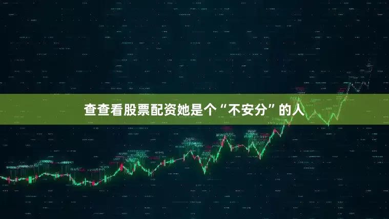 查查看股票配资她是个“不安分”的人