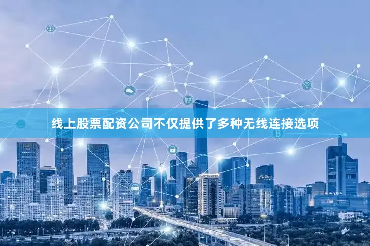 线上股票配资公司不仅提供了多种无线连接选项