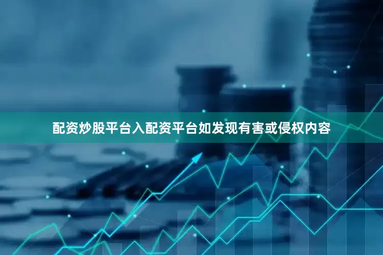 配资炒股平台入配资平台如发现有害或侵权内容
