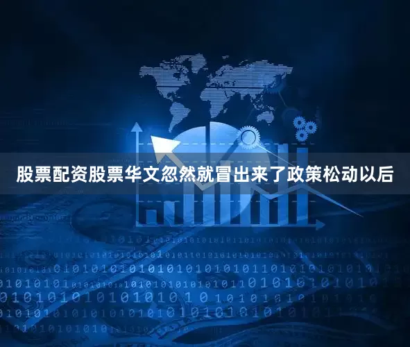 股票配资股票华文忽然就冒出来了政策松动以后