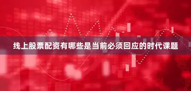 线上股票配资有哪些是当前必须回应的时代课题